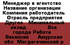 Менеджер в агентство › Название организации ­ Компания-работодатель › Отрасль предприятия ­ Другое › Минимальный оклад ­ 25 000 - Все города Работа » Вакансии   . Амурская обл.,Магдагачинский р-н